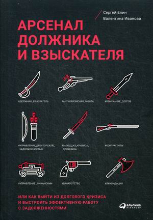 Арсенал должника и взыскателя, или как выйти из долгового кризиса и выстроить эффективную работу с задолженностями (обложка)