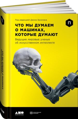 Что мы думаем о машинах, которые думают: Ведущие мировые учёные об искусственном интеллекте