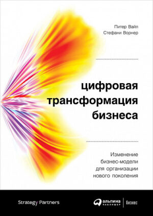 Цифровая трансформация бизнеса: Изменение бизнес-модели для организации нового поколения