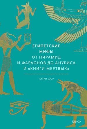 Египетские мифы. От пирамид и фараонов до Анубиса и "Книги мертвых"