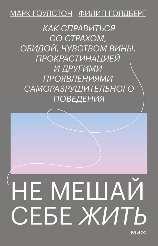 Не мешай себе жить. Как справиться со страхом, обидой, чувством вины, прокрастинацией и другими проявлениями саморазрушительного поведения