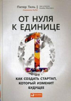 От нуля к единице: Как создать стартап, который изменит будущее