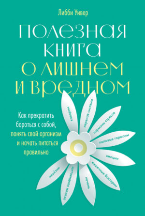 Полезная книга о лишнем и вредном: Как прекратить бороться с собой, понять свой организм и начать питаться правильно