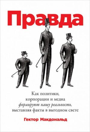 ПРАВДА: Как политики, корпорации и медиа формируют нашу реальность, выставляя факты в выгодном свете