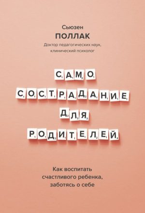 Самосострадание для родителей. Как воспитать счастливого ребенка, заботясь о себе