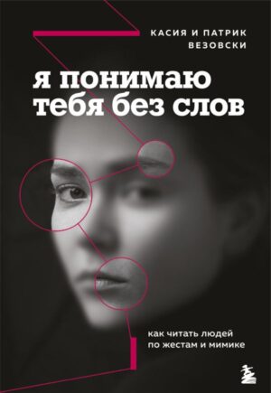 Я понимаю тебя без слов. Как читать людей по жестам и мимике