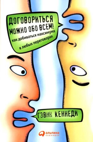 Договориться можно обо всем! Как добиваться максимума в любых переговорах