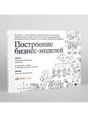 Построение бизнес-моделей: Настольная книга стратега и новатора