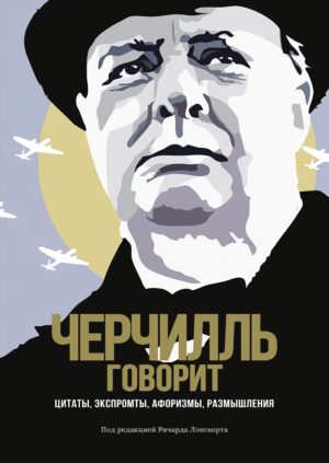 Черчилль говорит: Цитаты, экспромты, афоризмы, размышления