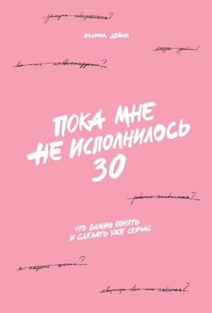 Пока мне не исполнилось 30: Что важно понять и сделать уже сейчас