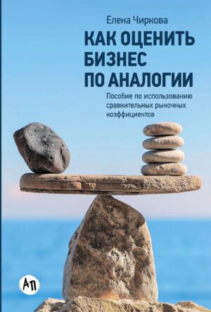 Как оценить бизнес по аналогии: Пособие по использованию сравнительных рыночных коэффициентов