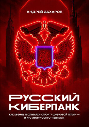 Русский киберпанк. Как Кремль и олигархи строят «цифровой ГУЛАГ» — и кто этому сопротивляется (книга с автографом)