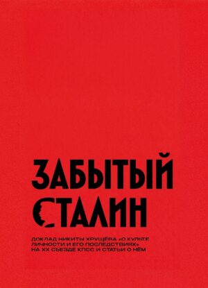 Забытый Сталин. Доклад Никиты Хрущёва «О культe личности и его последствиях» на XX съезде КПСС и статьи о нём